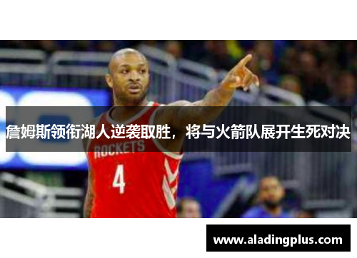 詹姆斯领衔湖人逆袭取胜，将与火箭队展开生死对决