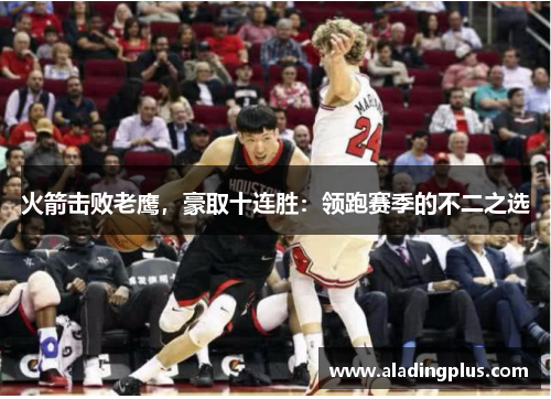 火箭击败老鹰，豪取十连胜：领跑赛季的不二之选