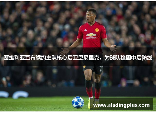塞维利亚宣布续约主队核心后卫恩尼里克，为球队稳固中后防线
