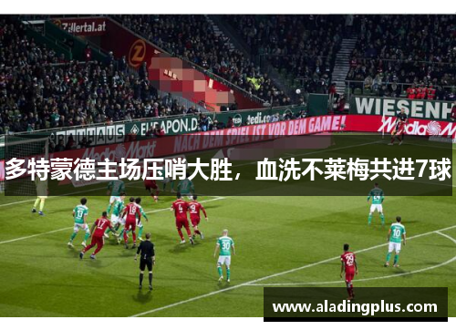 多特蒙德主场压哨大胜，血洗不莱梅共进7球