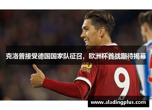 克洛普接受德国国家队征召，欧洲杯首战期待揭幕