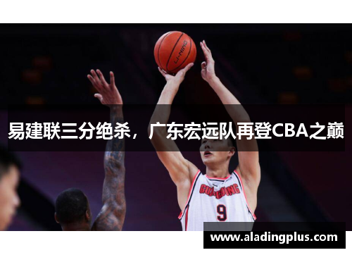 易建联三分绝杀,广东宏远队再登CBA之巅