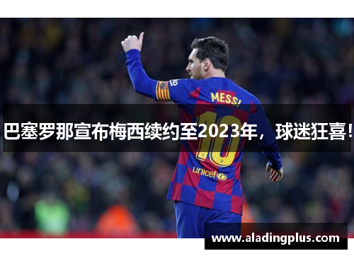 巴塞罗那宣布梅西续约至2023年,球迷狂喜!