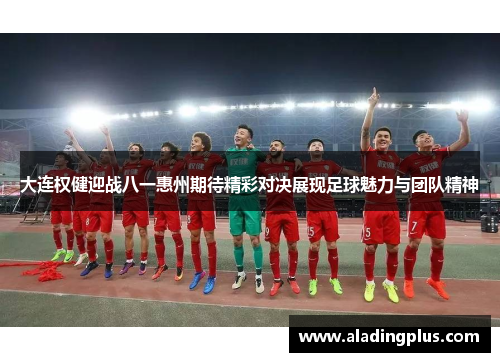 大连权健迎战八一惠州期待精彩对决展现足球魅力与团队精神
