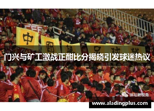 门兴与矿工激战正酣比分揭晓引发球迷热议