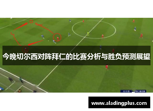 今晚切尔西对阵拜仁的比赛分析与胜负预测展望