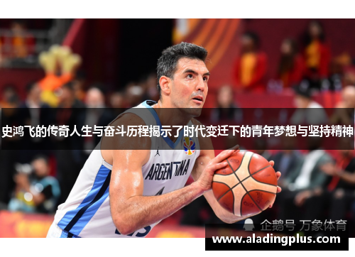 史鸿飞的传奇人生与奋斗历程揭示了时代变迁下的青年梦想与坚持精神