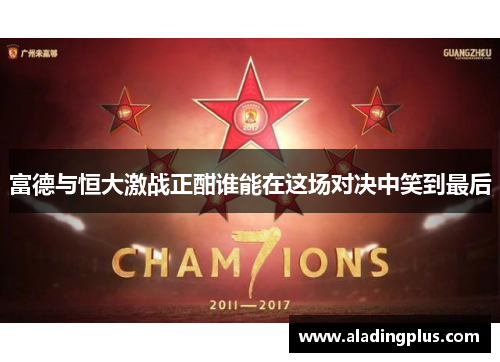 富德与恒大激战正酣谁能在这场对决中笑到最后