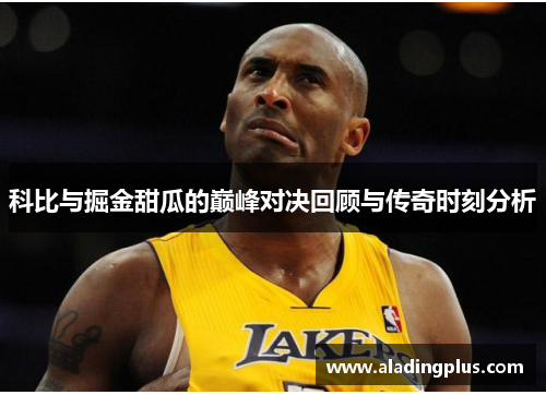 科比与掘金甜瓜的巅峰对决回顾与传奇时刻分析