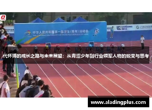 代怀博的成长之路与未来展望：从青涩少年到行业领军人物的蜕变与思考