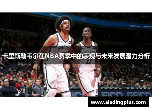 卡里斯勒韦尔在NBA赛季中的表现与未来发展潜力分析